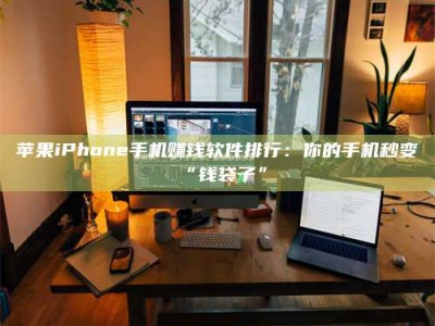 嘉兴苹果iPhone手机赚钱软件排行：你的手机秒变“钱袋子”