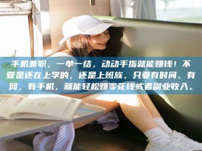 嘉兴手机兼职，一单一结，动动手指就能赚钱！不管是还在上学的，还是上班族，只要有时间、有网、有手机，就能轻松赚零花钱或者副业收入。