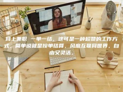 嘉兴网上兼职 一单一结，这可是一种超赞的工作方式，简单说就是按单结算，风靡互联网世界，自由又灵活。