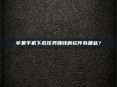 嘉兴苹果手机下载任务赚钱的软件有哪些？