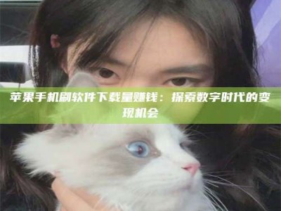 嘉兴苹果手机刷软件下载量赚钱：探索数字时代的变现机会
